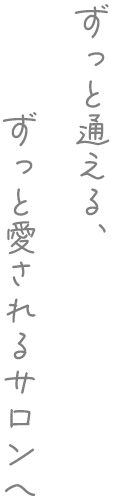 ずっと通える、ずっと愛されるサロンへ